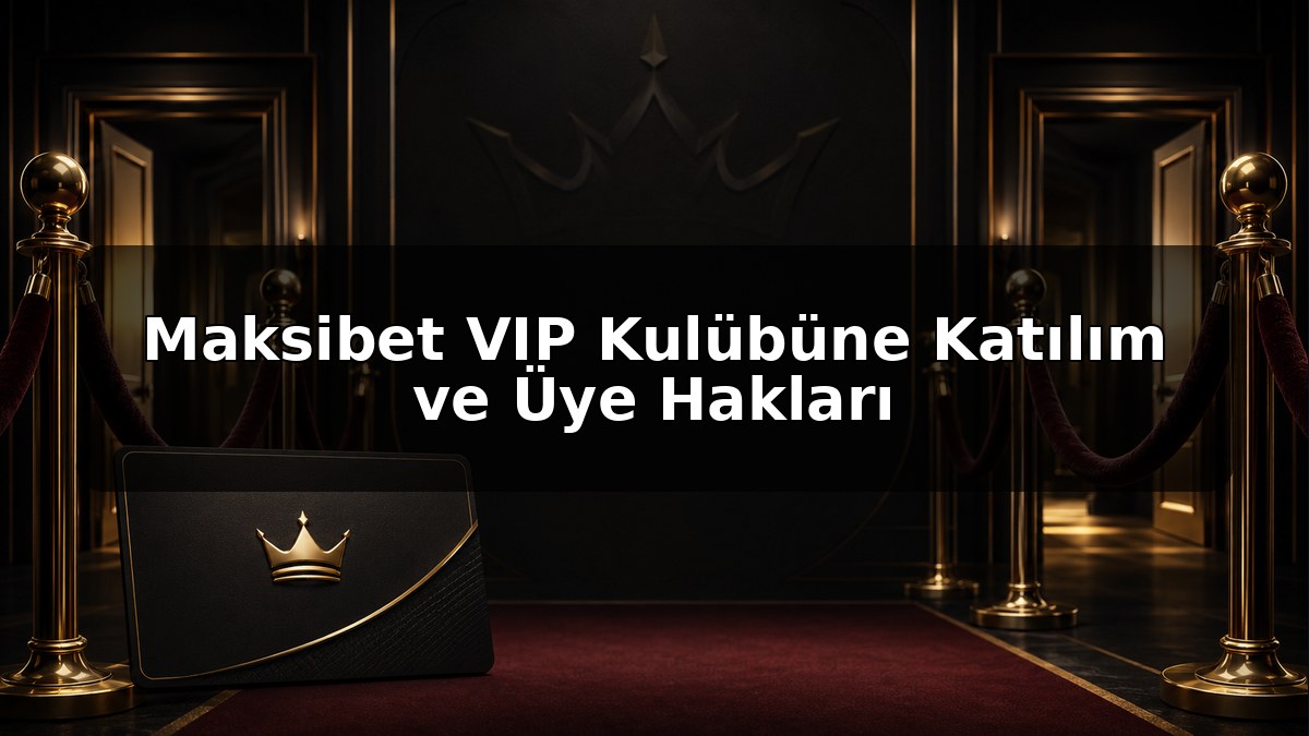 Maksibet VIP Kulübüne Katılım ve Üye Hakları konulu Maksibet görseli